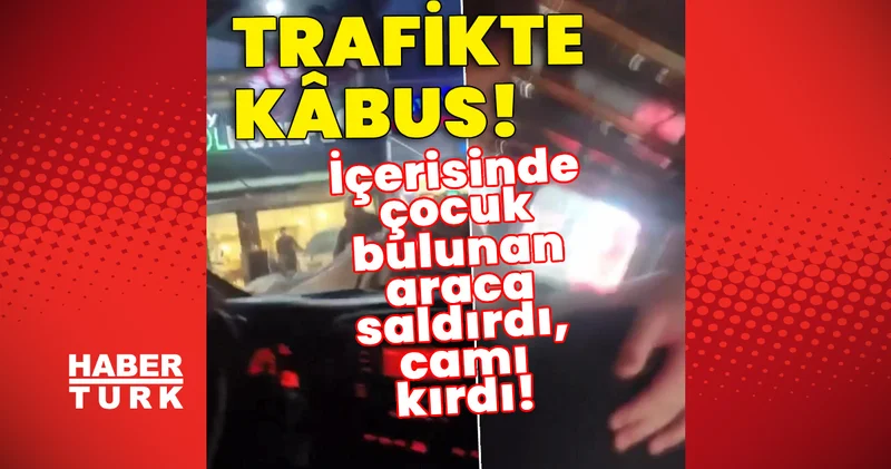 Trafikte kâbus! İçerisinde çocuk bulunan araca saldırdı, camı kırdı! Son dakika haberleri