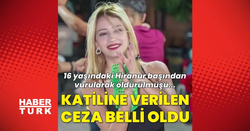 16 yaşındaki Hiranur başından vurularak öldürülmüştü... Cinayetinde karar verildi! Son dakika haberleri
