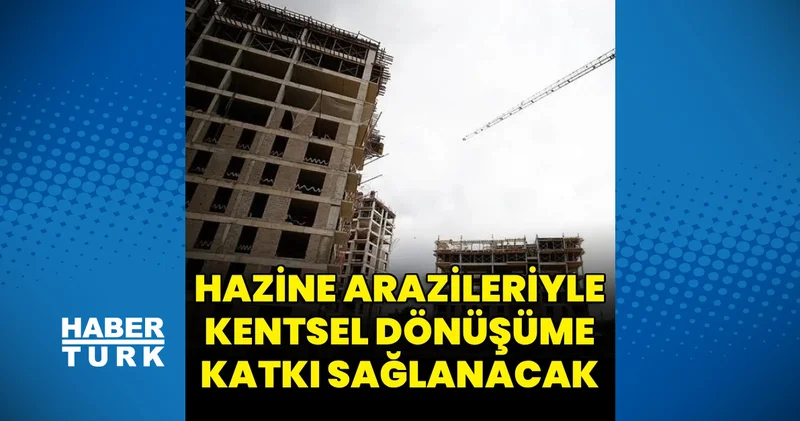 Hazine arazileriyle yatırım, tarımsal üretim ve kentsel dönüşüme katkı sağlanacak