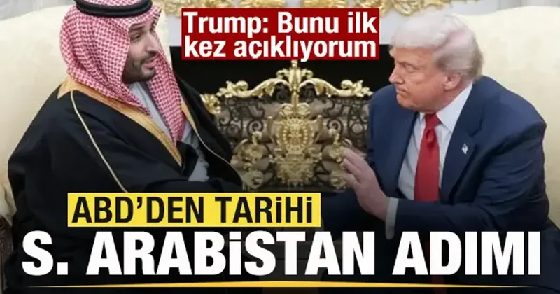ABD den tarihi Suudi Arabistan adımı! Trump: Bunu ilk kez açıklıyorum