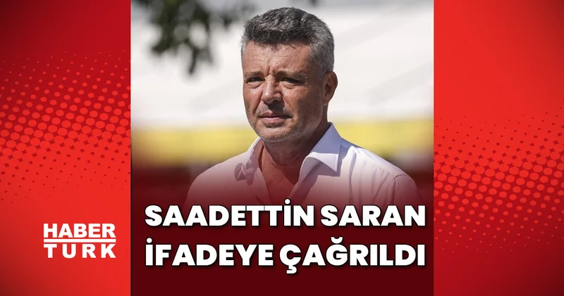 Saadettin Saran “şüpheli” sıfatıyla ifadeye çağırıldı