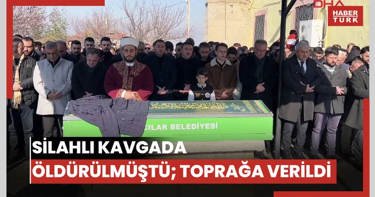 Silahlı kavgada öldürülmüştü; toprağa verildi
