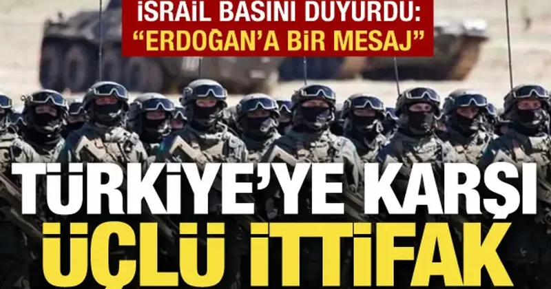 Türkiye ye karşı 3 lü ittifak! İsrail basını: Erdoğan a mesaj gönderme amacı taşıyor