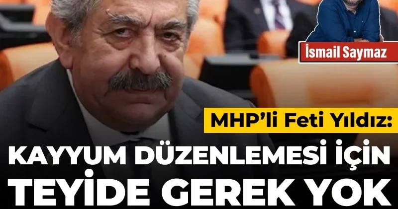MHP’li Feti Yıldız: Kayyum düzenlemesi için teyide gerek yok, hemen yapılabilir