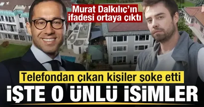 Murat Dalkılıç ifadesi ortaya çıktı! Telefondan çıkan kişiler şoke etti! İşte o ünlüler