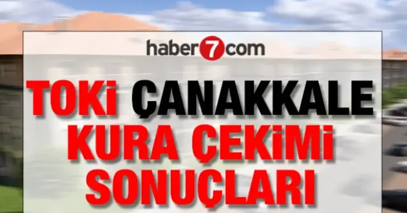 Çanakkale TOKİ kura sonuçları: Asil/yedek isim listesi