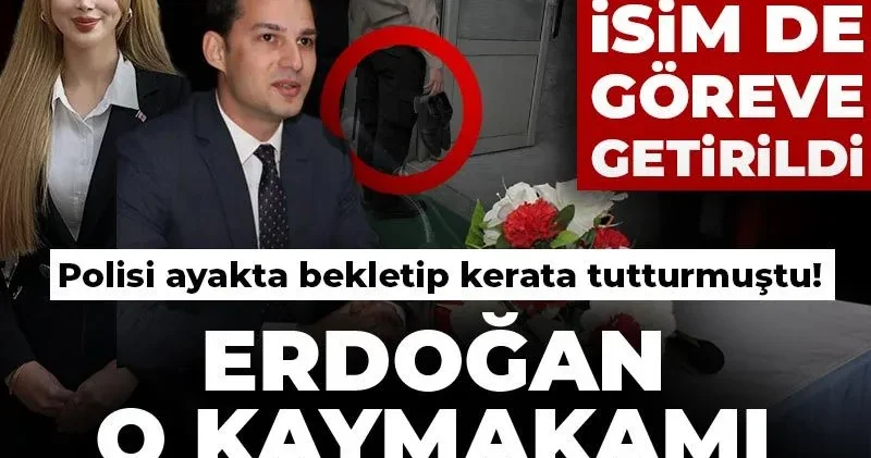 Polisi ayakta bekletip kerata tutturmuştu! Erdoğan o kaymakamı asaleten atadı