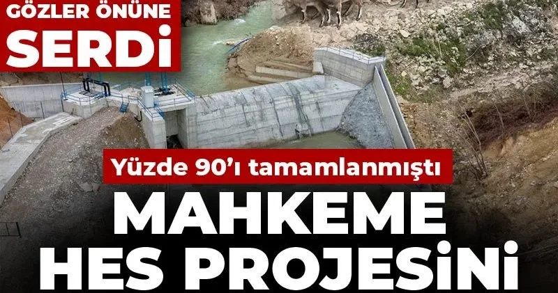 Mahkeme yüzde 90’ı tamamlanan HES projesini iptal etti! Bilirkişi raporu tahribatı gözler önüne serdi