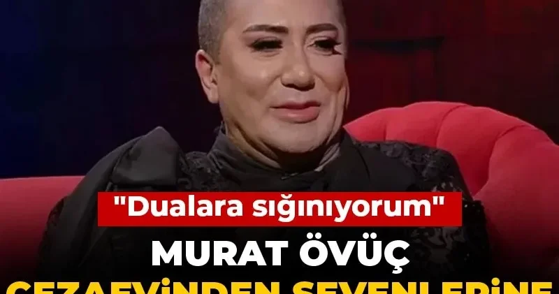 Murat Övüç cezaevinden sevenlerine mektup yolladı! Dualara sığınıyorum