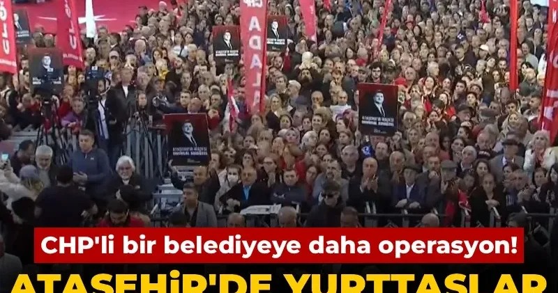 CHP li bir belediyeye daha operasyon! Ataşehir de yurttaşlar iradesine sahip çıkıyor
