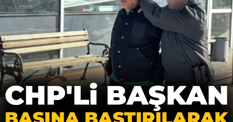 CHP li başkan başına bastırılarak adliyeye götürüldü