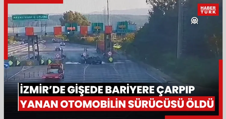 İzmirde otoyol gişelerinde bariyere çarpıp yanan otomobilin sürücüsü öldü