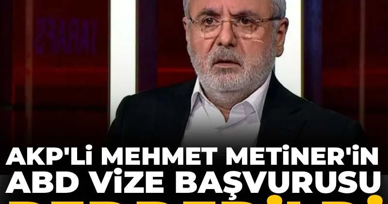 AKP li Mehmet Metiner in ABD vize başvurusu reddedildi