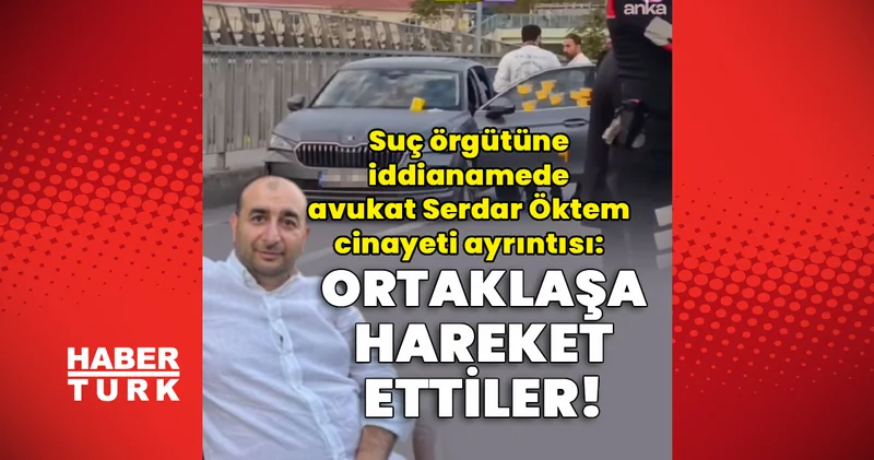 Son dakika: Suç örgütüne iddianamede avukat Serdar Öktem cinayeti detayı Son dakika haberleri