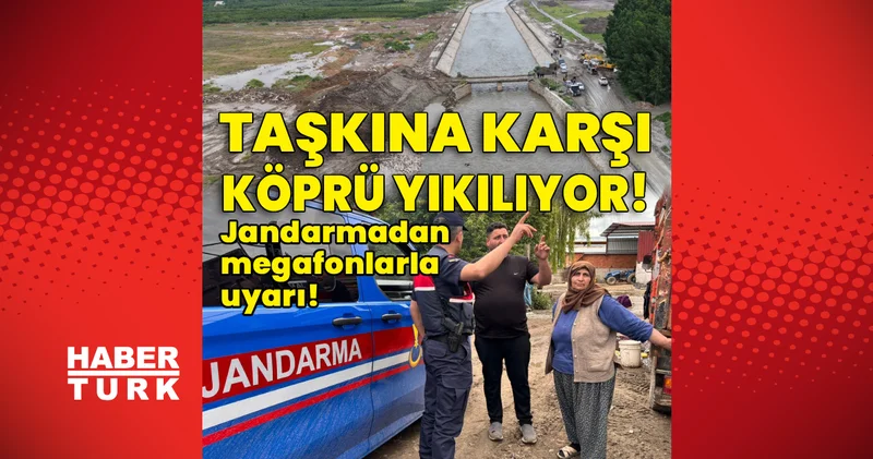 Son dakika! Taşkına karşı köprü yıkılıyor! Jandarmadan megafonlarla uyarı!