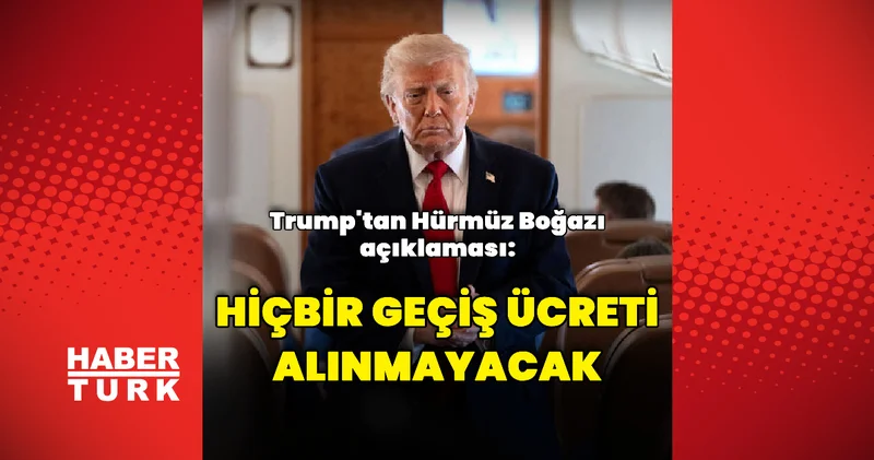 Donald Trump: Hürmüz Boğazı ndan geçiş ücreti alınmayacak Dış Haberler
