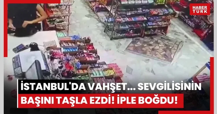 İstanbul da vahşet... Sevgilisinin başını taşla ezdi! İple boğdu!