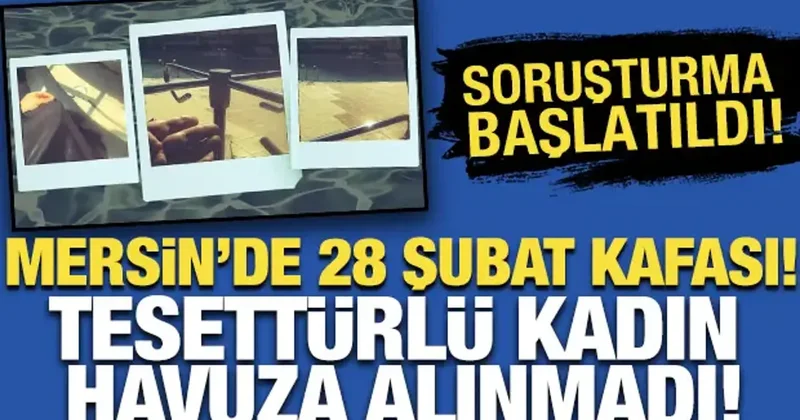 Mersin de 28 Şubat kafası! Tesettürlü kadın havuza alınmadı: Soruşturma başlatıldı