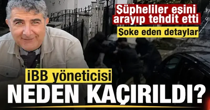 İBB yöneticisinin kaçırılma nedeni ortaya çıktı! Detaylar şoke etti