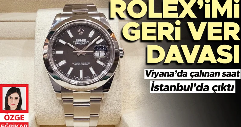 Viyana’da çalınan saat İstanbul’da çıktı... Rolex’imi geri ver davası