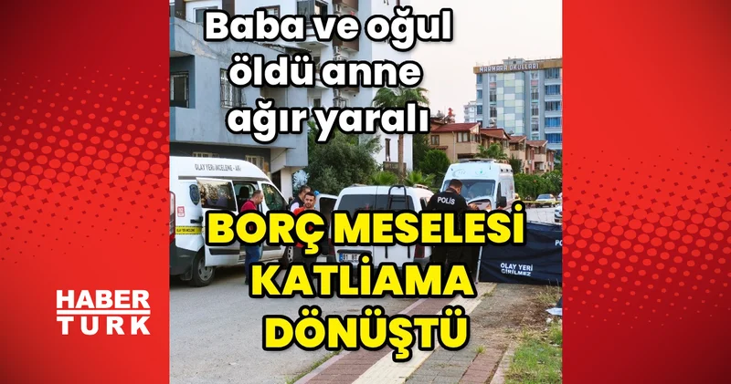 Adana Çukurova’da baba ve oğul öldü, anne ağır yaralandı