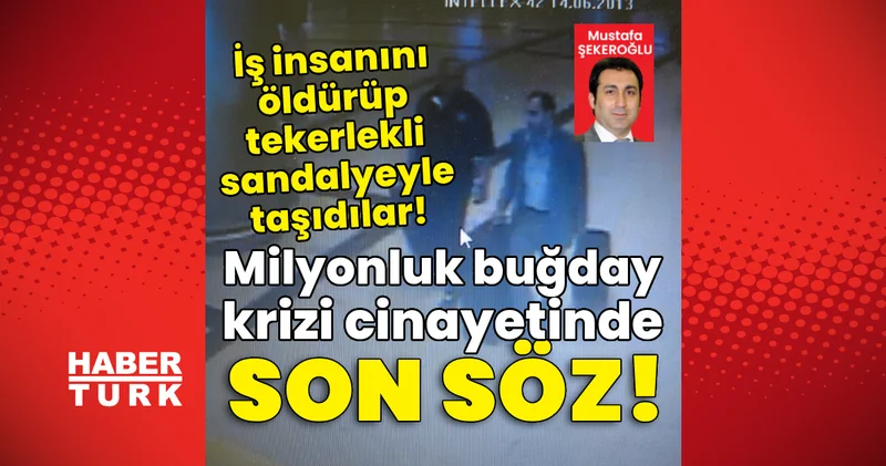 Milyonluk buğday krizi cinayetinde son söz! İş insanını öldürüp tekerlekli sandalyeyle taşıdılar! Son dakika haberleri