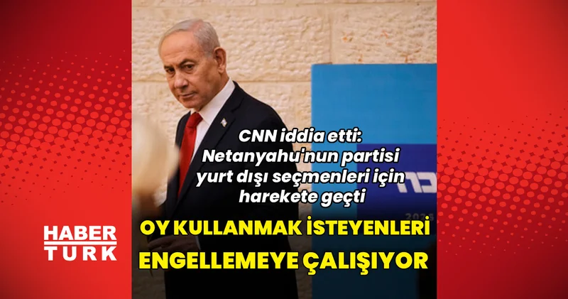 CNN: Netanyahu nun partisi oy vermek için ülkesine uçmak isteyen İsraillileri engellemeye çalışıyor Dış Haberler