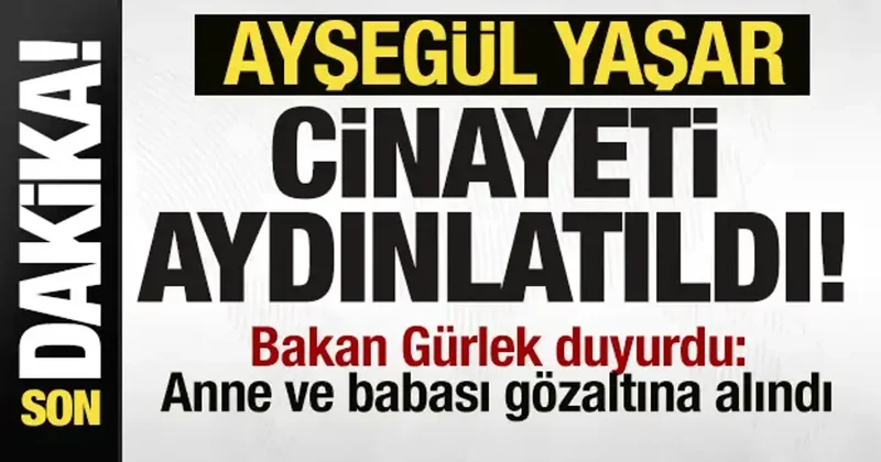 Türkiye nin konuştuğu Ayşegül Yaşar cinayeti aydınlatıldı! Anne ve babası gözaltına alındı