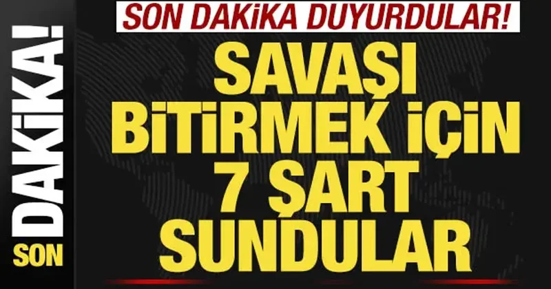 Son dakika duyurdular! Savaşı bitirmek için 7 şart sundular
