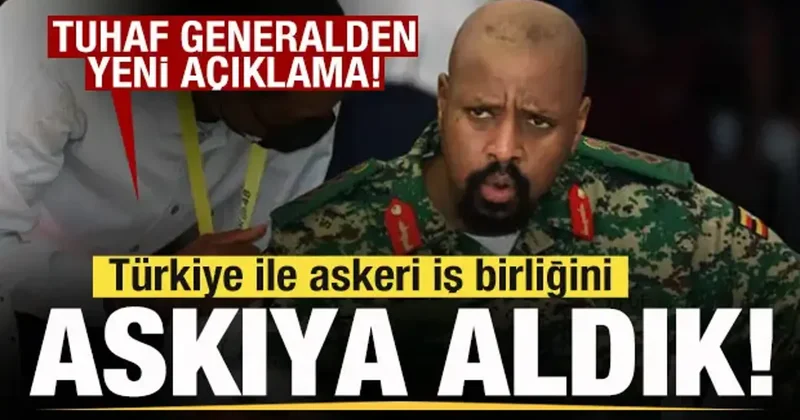 Ugandalı tuhaf generalden yeni açıklama: Türkiye ile askeri iş birliğini askıya aldık