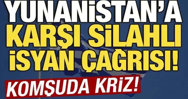 Yunanistan a karşı silahlı isyan çağrısı! Komşuda kriz
