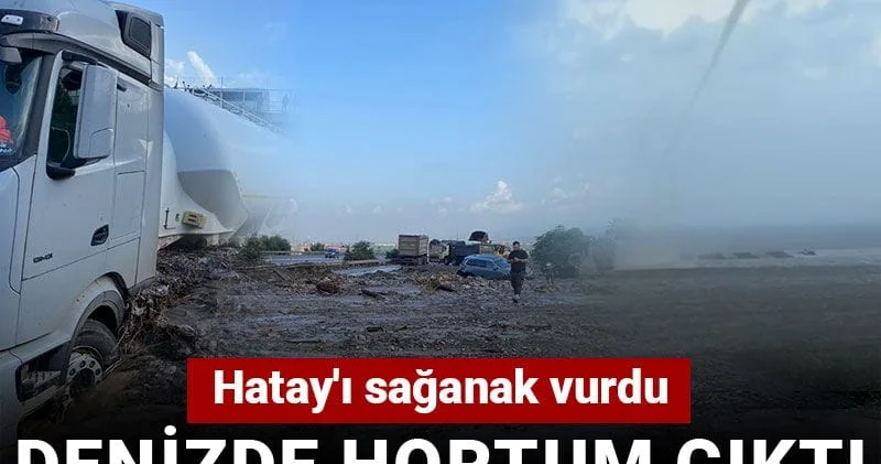 Hatay ı sağanak vurdu: Denizde hortum çıktı, yolları su bastı, otoyol çöktü!
