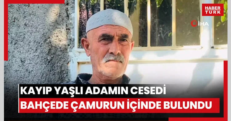 Kayıp yaşlı adamın cesedi bahçede çamurun içinde bulundu