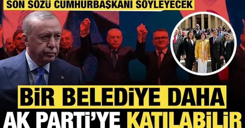 Bir belediye daha AK Parti ye katılabilir: Son sözü Cumhurbaşkanı Erdoğan söyleyecek