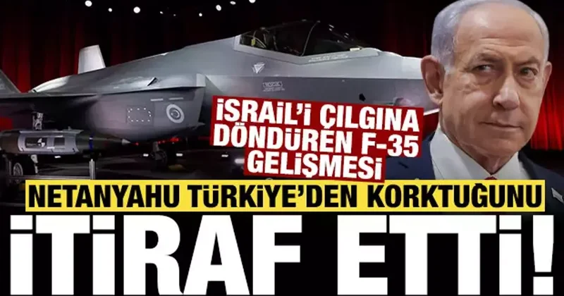 Netanyahu yu çılgına döndüren F 35 gelişmesi: Türkiye den korktuğunu itiraf etti!