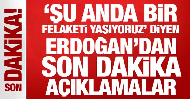 Şu anda bir felaketi yaşıyoruz diyen Erdoğan dan son dakika açıklamalar