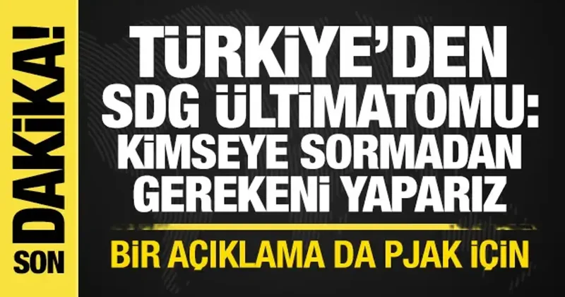 Türkiye den SDG ye ültimatom: Kimseye sormadan gerekeni yaparız