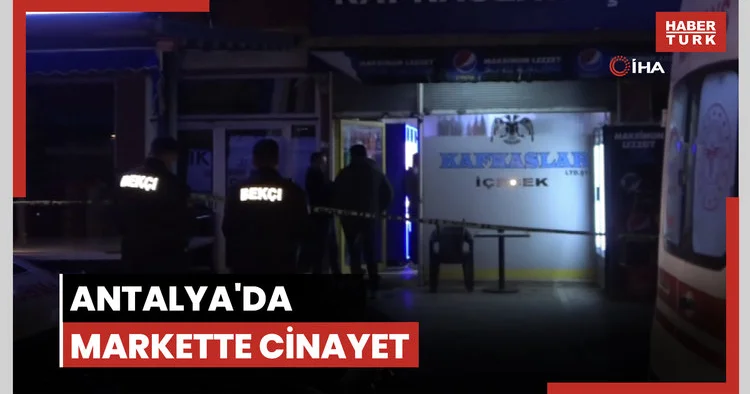 Antalya da markette cinayet: 2 ölü