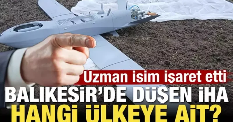 Balıkesir de düşen İHA hangi ülkeye ait! Uzman isim işaret etti