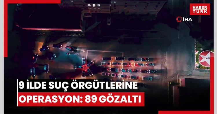 9 ilde suç örgütlerine yönelik düzenlenen operasyonlarda 89 şüpheli yakalandı