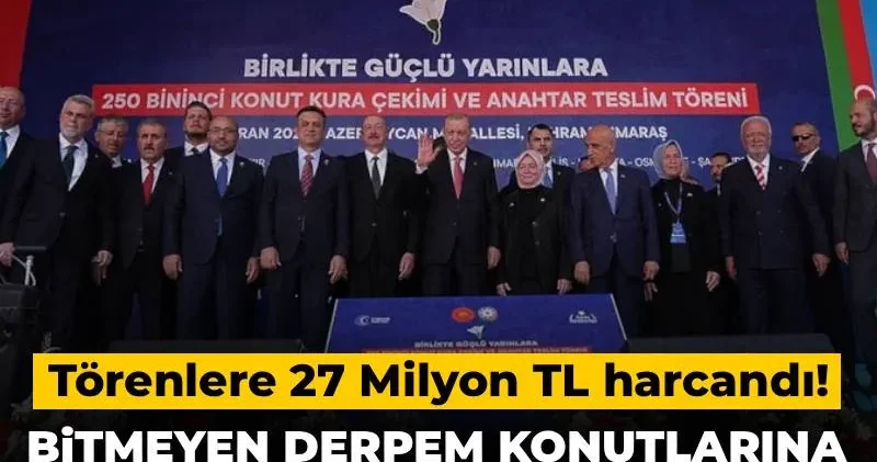 Bitmeyen deprem konutlarına milyonluk şov! Törenlere 27 milyon TL harcandı