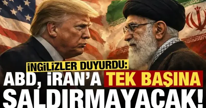 İngilizler duyurdu: ABD, İran a tek başına saldırmayacak...