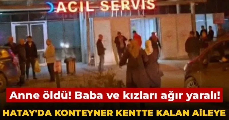 Hatay da konteyner kentte kalan aileye kurşun yağdırdı: Anne öldü! Baba ve kızları ağır yaralı