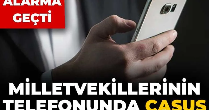 Milletvekillerinin telefonunda casus yazılım şüphesi! Ankara alarma geçti