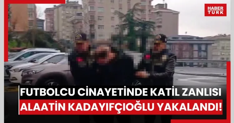 Futbolcu cinayetinde katil zanlısı Alaatin Kadayıfçıoğlu yakalandı!