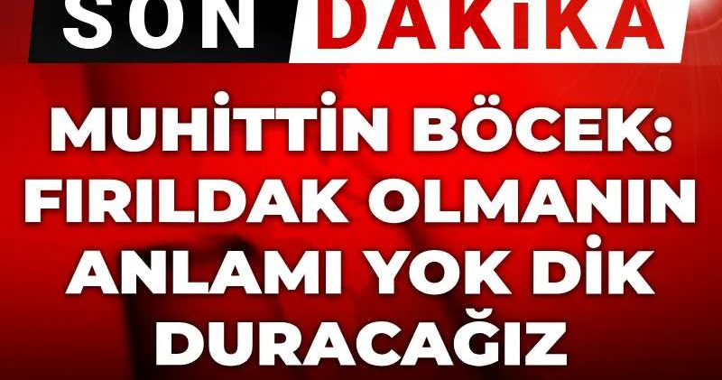 Son dakika Muhittin Böcek: Fırıldak olmanın anlamı yok dik duracağız