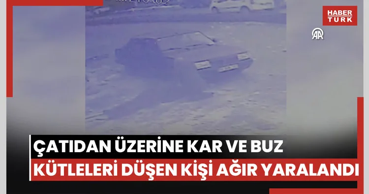 Erzurum da çatıdan üzerine kar ve buz kütleleri düşen kişi ağır yaralandı