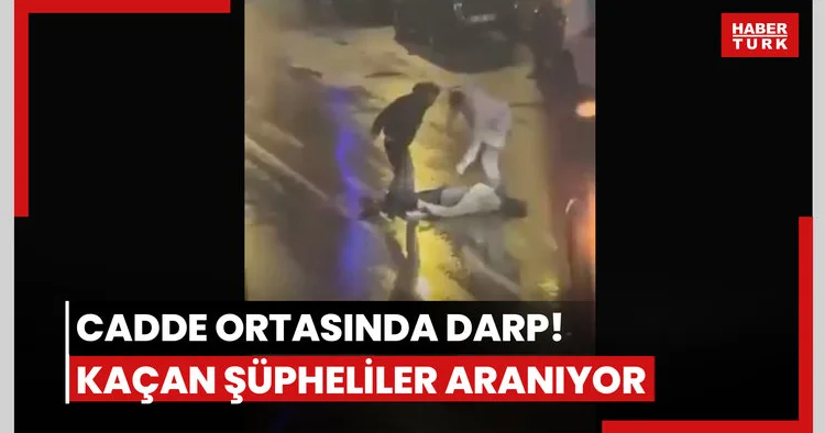 Cadde ortasında darp anı: Kaçan şüpheliler aranıyor