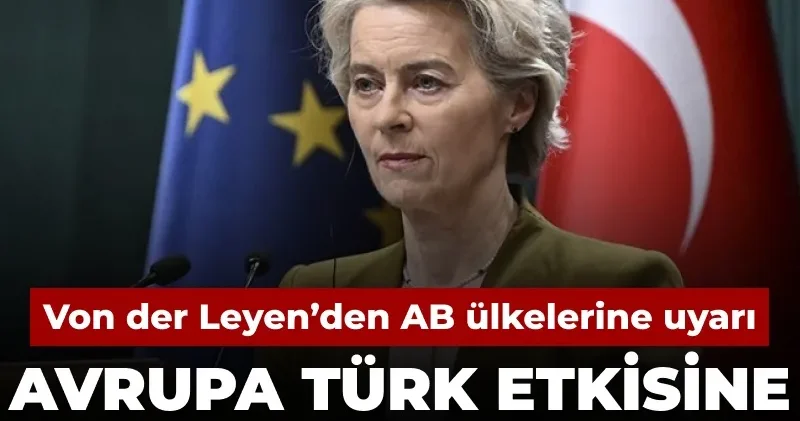 Von der Leyen’den Avrupa için Türk etkisi uyarısı