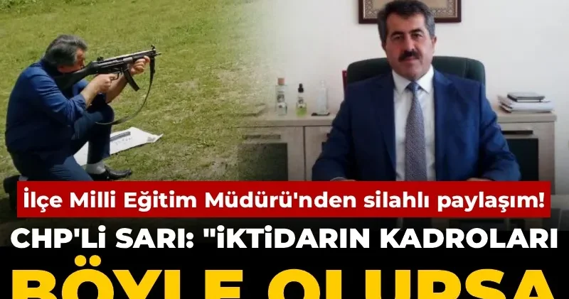 İlçe Milli Eğitim Müdürü nden silahlı paylaşım! CHP li Sarı: İktidarın kadroları böyle olursa sorunların sonu gelmez